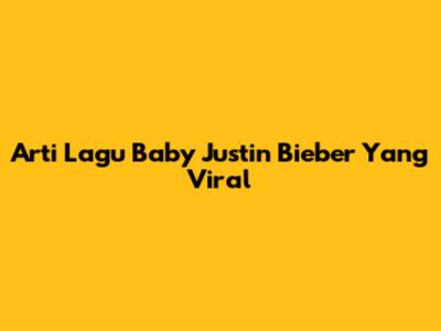 Arti Lagu Baby Justin Bieber Yang Viral