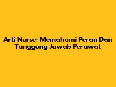 Arti Nurse: Memahami Peran Dan Tanggung Jawab Perawat