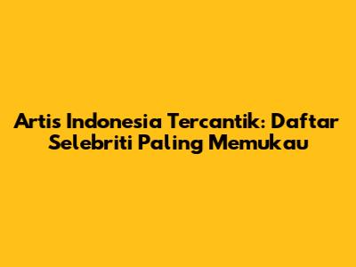 Artis Indonesia Tercantik: Daftar Selebriti Paling Memukau