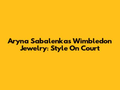 Aryna Sabalenka's Wimbledon Jewelry: Style On Court