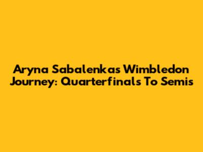 Aryna Sabalenka's Wimbledon Journey: Quarterfinals To Semis