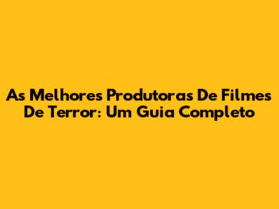 As Melhores Produtoras De Filmes De Terror: Um Guia Completo