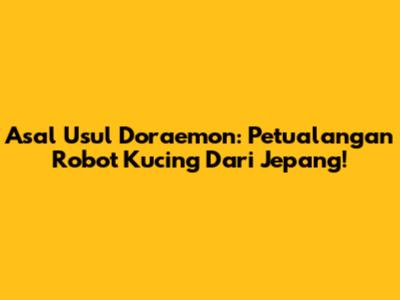 Asal Usul Doraemon: Petualangan Robot Kucing Dari Jepang!