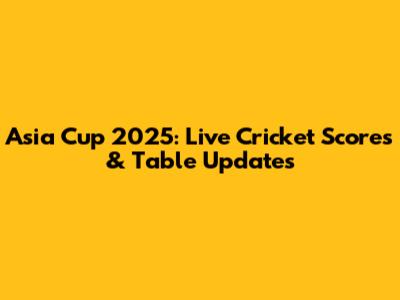 Asia Cup 2025: Live Cricket Scores & Table Updates