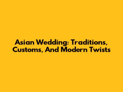 Asian Wedding: Traditions, Customs, And Modern Twists