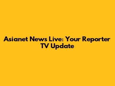 Asianet News Live: Your Reporter TV Update