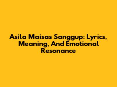 Asila Maisa's Sanggup: Lyrics, Meaning, And Emotional Resonance