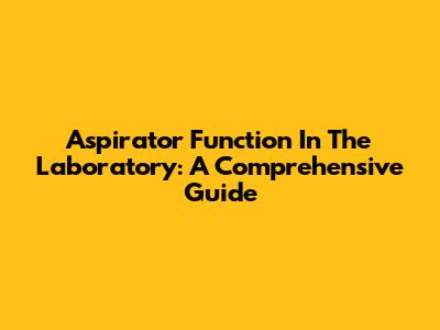 Aspirator Function In The Laboratory: A Comprehensive Guide