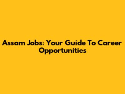 Assam Jobs: Your Guide To Career Opportunities