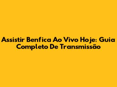 Assistir Benfica Ao Vivo Hoje: Guia Completo De Transmissão