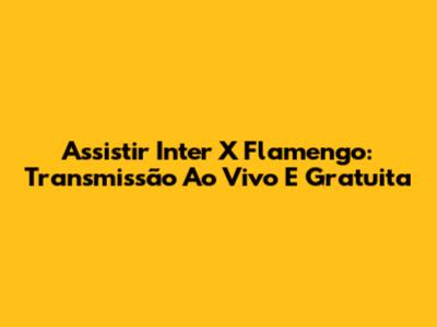 Assistir Inter X Flamengo: Transmissão Ao Vivo E Gratuita