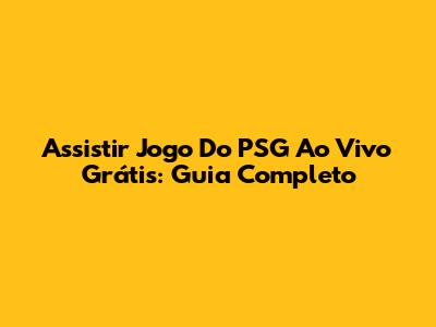 Assistir Jogo Do PSG Ao Vivo Grátis: Guia Completo