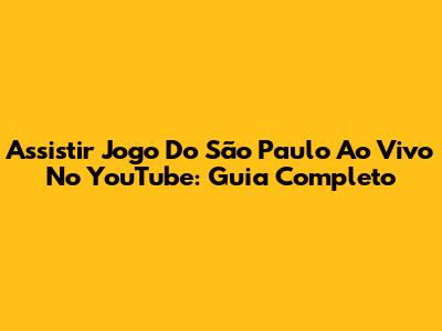 Assistir Jogo Do São Paulo Ao Vivo No YouTube: Guia Completo