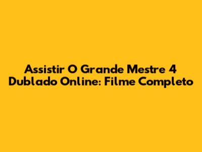 Assistir O Grande Mestre 4 Dublado Online: Filme Completo