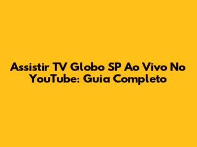 Assistir TV Globo SP Ao Vivo No YouTube: Guia Completo