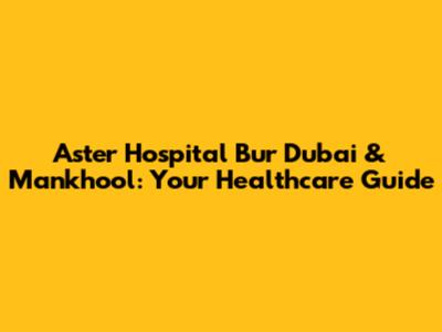 Aster Hospital Bur Dubai & Mankhool: Your Healthcare Guide