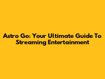 Astro Go: Your Ultimate Guide To Streaming Entertainment