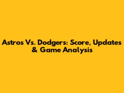 Astros Vs. Dodgers: Score, Updates & Game Analysis