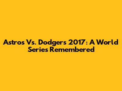 Astros Vs. Dodgers 2017: A World Series Remembered