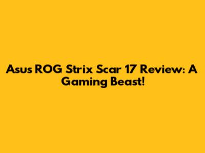 Asus ROG Strix Scar 17 Review: A Gaming Beast!