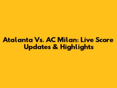Atalanta Vs. AC Milan: Live Score Updates & Highlights