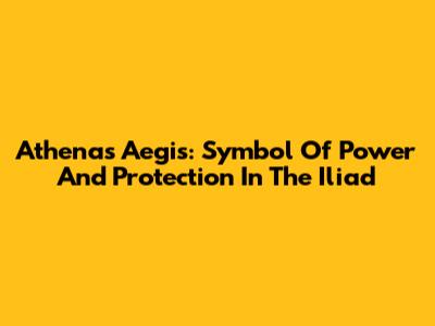 Athena's Aegis: Symbol Of Power And Protection In The Iliad