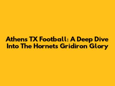 Athens TX Football: A Deep Dive Into The Hornets' Gridiron Glory