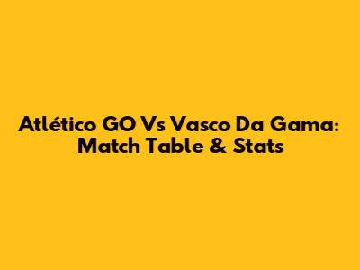 Atlético GO Vs Vasco Da Gama: Match Table & Stats