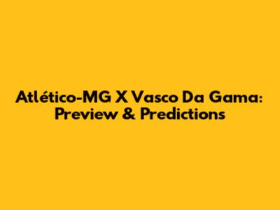 Atlético-MG X Vasco Da Gama: Preview & Predictions