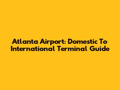 Atlanta Airport: Domestic To International Terminal Guide