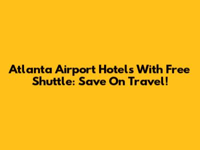 Atlanta Airport Hotels With Free Shuttle: Save On Travel!