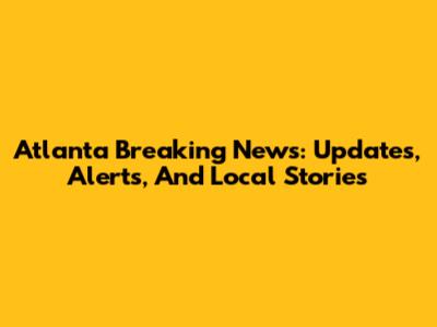 Atlanta Breaking News: Updates, Alerts, And Local Stories
