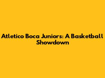 Atletico Boca Juniors: A Basketball Showdown