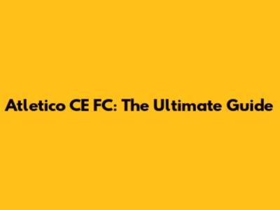 Atletico CE FC: The Ultimate Guide