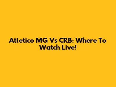 Atletico MG Vs CRB: Where To Watch Live!