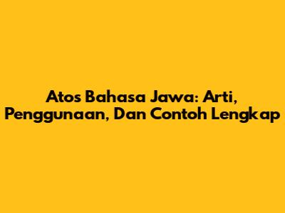 Atos Bahasa Jawa: Arti, Penggunaan, Dan Contoh Lengkap