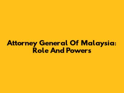 Attorney General Of Malaysia: Role And Powers
