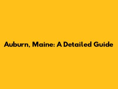 Auburn, Maine: A Detailed Guide