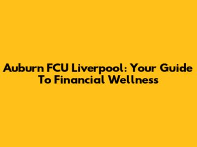 Auburn FCU Liverpool: Your Guide To Financial Wellness