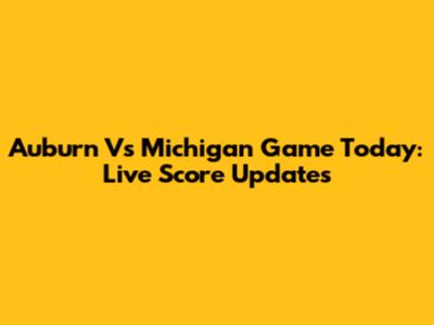 Auburn Vs Michigan Game Today: Live Score Updates