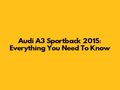 Audi A3 Sportback 2015: Everything You Need To Know