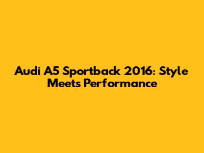 Audi A5 Sportback 2016: Style Meets Performance