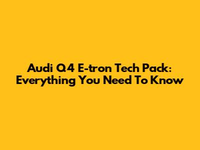 Audi Q4 E-tron Tech Pack: Everything You Need To Know