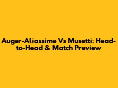 Auger-Aliassime Vs Musetti: Head-to-Head & Match Preview