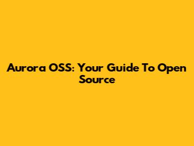Aurora OSS: Your Guide To Open Source