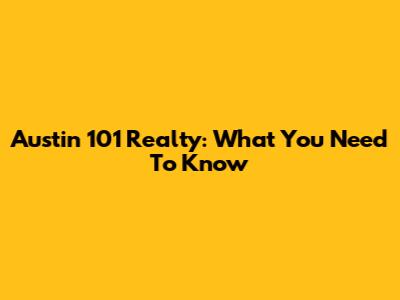 Austin 101 Realty: What You Need To Know
