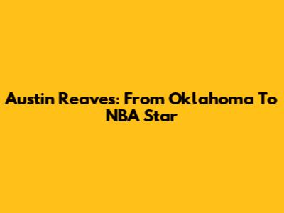 Austin Reaves: From Oklahoma To NBA Star