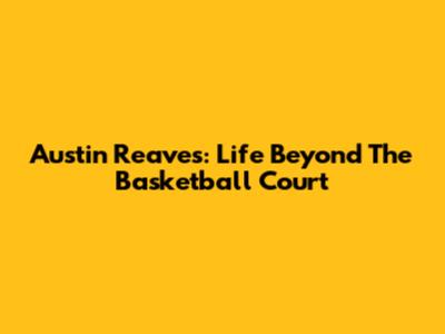Austin Reaves: Life Beyond The Basketball Court