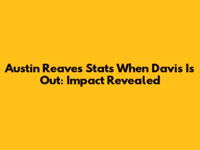 Austin Reaves Stats When Davis Is Out: Impact Revealed