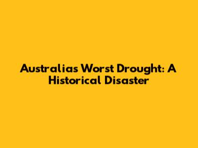 Australia's Worst Drought: A Historical Disaster